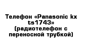Телефон «Panasonic kx-ts1743» (радиотелефон с переносной трубкой) 